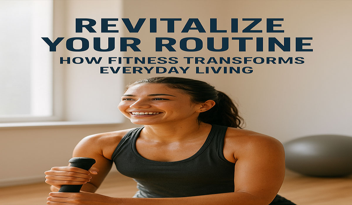Revitalize Your Routine: How Fitness Transforms Everyday Living